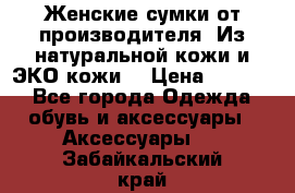 Женские сумки от производителя. Из натуральной кожи и ЭКО кожи. › Цена ­ 1 000 - Все города Одежда, обувь и аксессуары » Аксессуары   . Забайкальский край